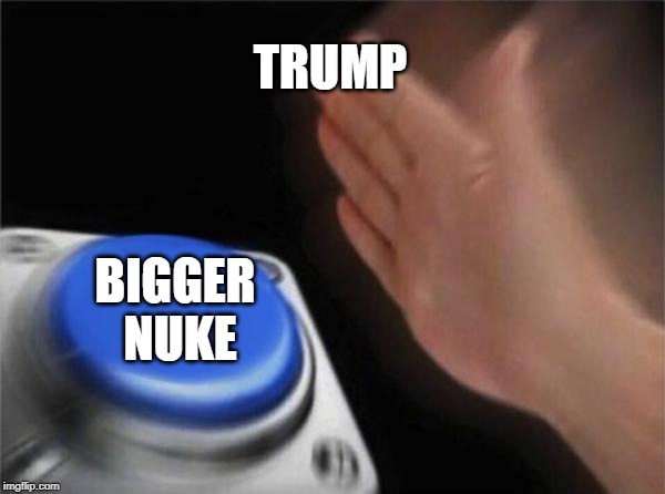 Blank Nut Button Meme | TRUMP BIGGER NUKE | image tagged in memes,blank nut button | made w/ Imgflip meme maker