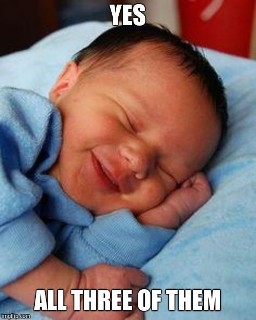 sleeping baby laughing | YES ALL THREE OF THEM | image tagged in sleeping baby laughing | made w/ Imgflip meme maker
