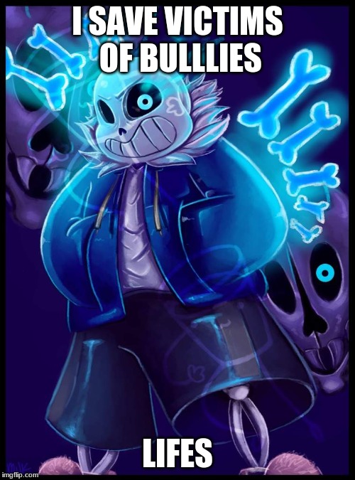 sans | I SAVE VICTIMS OF BULLLIES; LIFES | image tagged in sans | made w/ Imgflip meme maker