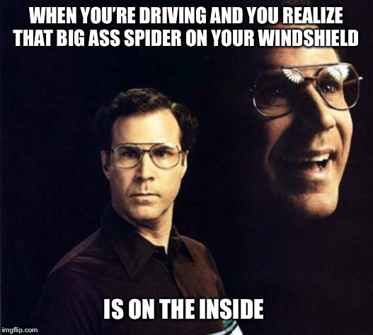 Will Ferrell | WHEN YOU’RE DRIVING AND YOU REALIZE THAT BIG ASS SPIDER ON YOUR WINDSHIELD; IS ON THE INSIDE | image tagged in memes,will ferrell,spider,driving,bugs,scared | made w/ Imgflip meme maker