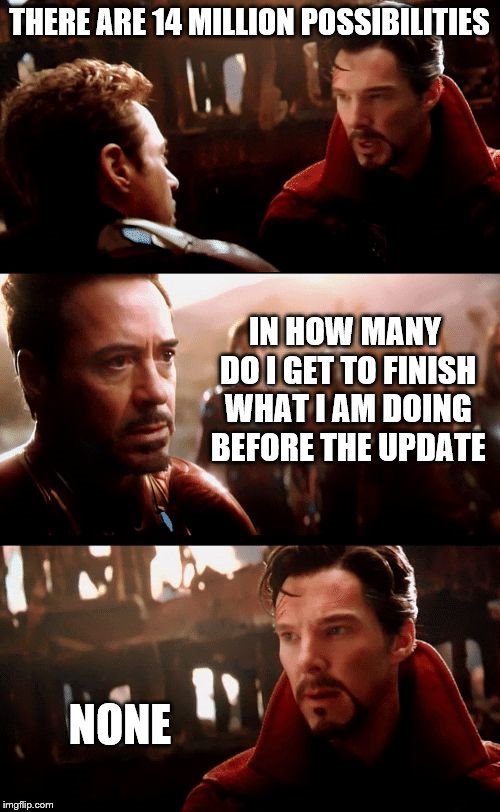 Infinity War - 14mil futures | THERE ARE 14 MILLION POSSIBILITIES IN HOW MANY DO I GET TO FINISH WHAT I AM DOING BEFORE THE UPDATE NONE | image tagged in infinity war - 14mil futures | made w/ Imgflip meme maker
