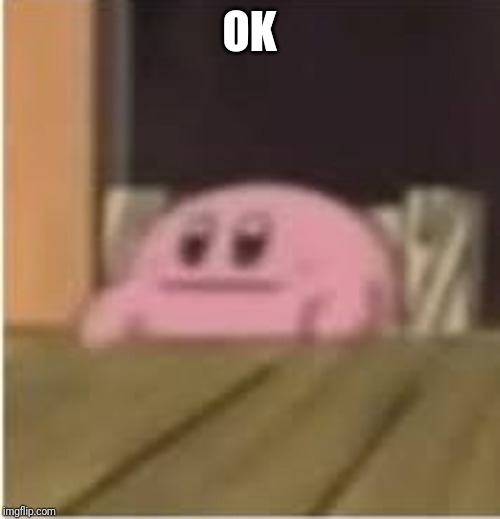 Kirby | OK | image tagged in kirby | made w/ Imgflip meme maker