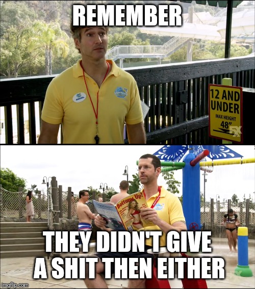 REMEMBER; THEY DIDN'T GIVE A SHIT THEN EITHER | made w/ Imgflip meme maker