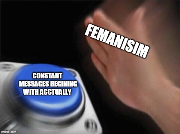 Blank Nut Button Meme | FEMANISIM CONSTANT MESSAGES BEGINING WITH ACCTUALLY | image tagged in memes,blank nut button | made w/ Imgflip meme maker