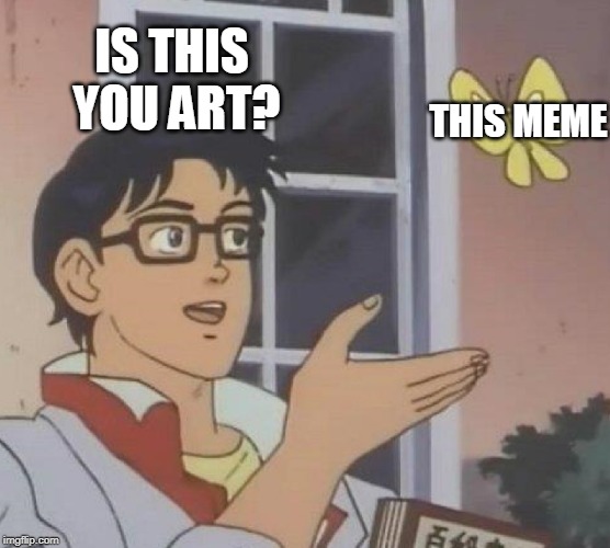 Is This A Pigeon Meme | IS THIS YOU ART? THIS MEME | image tagged in memes,is this a pigeon | made w/ Imgflip meme maker