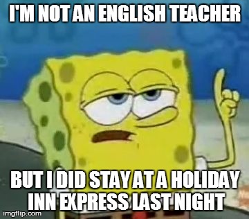 I'll Have You Know Spongebob Meme | I'M NOT AN ENGLISH TEACHER BUT I DID STAY AT A HOLIDAY INN EXPRESS LAST NIGHT | image tagged in memes,ill have you know spongebob | made w/ Imgflip meme maker