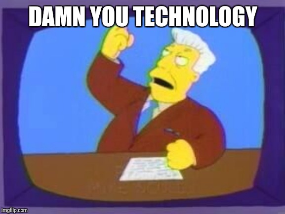 damn you | DAMN YOU TECHNOLOGY | image tagged in damn you | made w/ Imgflip meme maker