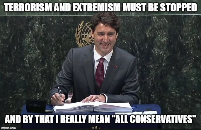 Nope, not what he means | TERRORISM AND EXTREMISM MUST BE STOPPED; AND BY THAT I REALLY MEAN "ALL CONSERVATIVES" | image tagged in trudeau un,liberal hypocrisy,stupid liberals,liberals vs conservatives,justin trudeau,trudeau | made w/ Imgflip meme maker