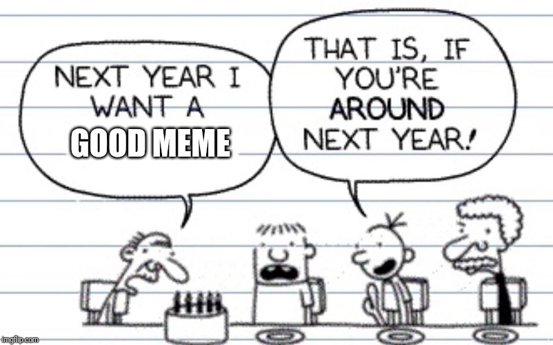 Same. | GOOD MEME | image tagged in next year i want a | made w/ Imgflip meme maker