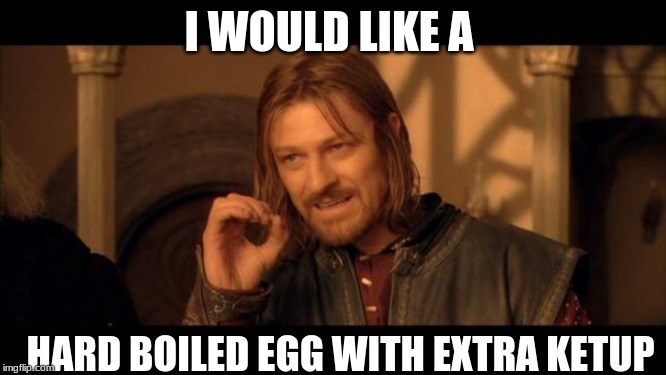 Sean Bean Lord Of The Rings | I WOULD LIKE A; HARD BOILED EGG WITH EXTRA KETUP | image tagged in sean bean lord of the rings | made w/ Imgflip meme maker