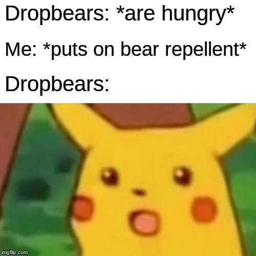 Surprised Pikachu | Dropbears: *are hungry*; Me: *puts on bear repellent*; Dropbears: | image tagged in memes,surprised pikachu | made w/ Imgflip meme maker
