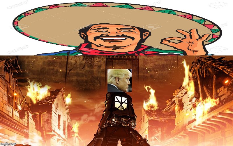 I don't have editing skills | image tagged in attack on titan,donald trump,happy mexican | made w/ Imgflip meme maker