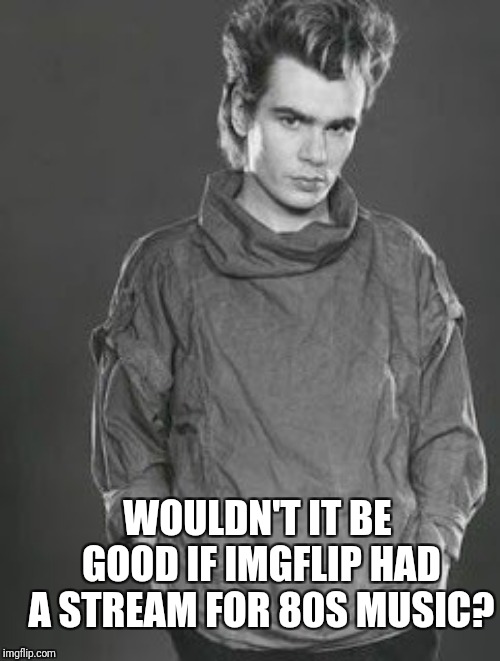 For those that might be interested, Just set up a stream for 80s music. Link in comments. | WOULDN'T IT BE GOOD IF IMGFLIP HAD A STREAM FOR 80S MUSIC? | image tagged in nik kershaw,1980s,post punk,new wave,metal,alternative | made w/ Imgflip meme maker