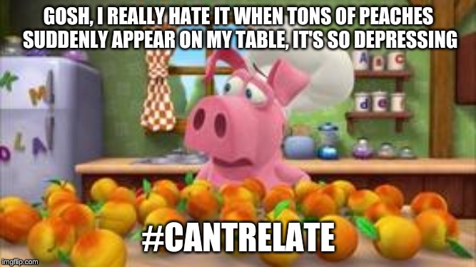 Help, peaches! | GOSH, I REALLY HATE IT WHEN TONS OF PEACHES SUDDENLY APPEAR ON MY TABLE, IT'S SO DEPRESSING; #CANTRELATE | image tagged in kids show,can't relate,haha,word world | made w/ Imgflip meme maker