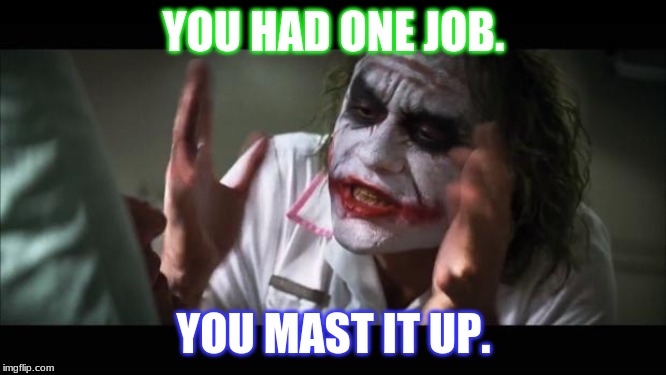 And everybody loses their minds | YOU HAD ONE JOB. YOU MAST IT UP. | image tagged in memes,and everybody loses their minds | made w/ Imgflip meme maker