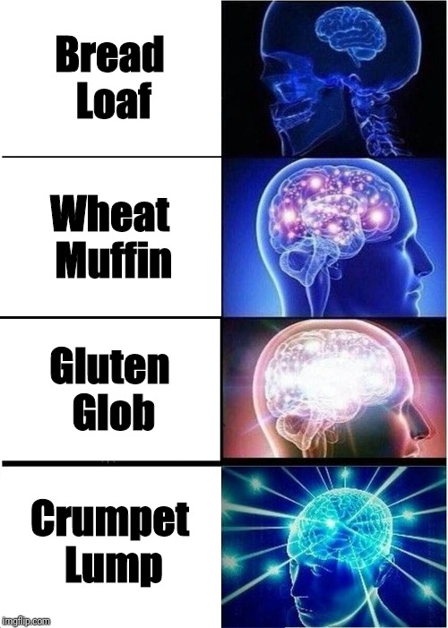 Expanding Brain | Bread Loaf; Wheat Muffin; Gluten Glob; Crumpet Lump | image tagged in memes,expanding brain | made w/ Imgflip meme maker