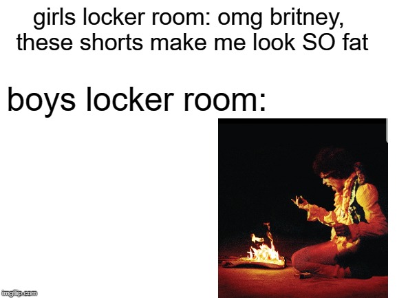 RIP Jimi Hendrix | girls locker room: omg britney, these shorts make me look SO fat; boys locker room: | image tagged in memes,funny,jimi hendrix,doctordoomsday180,psychedelic,woodstock | made w/ Imgflip meme maker