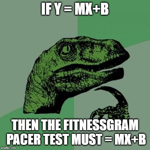 why? |  IF Y = MX+B; THEN THE FITNESSGRAM PACER TEST MUST = MX+B | image tagged in memes,philosoraptor,pacer test,math,funny,y equals mx plus b | made w/ Imgflip meme maker