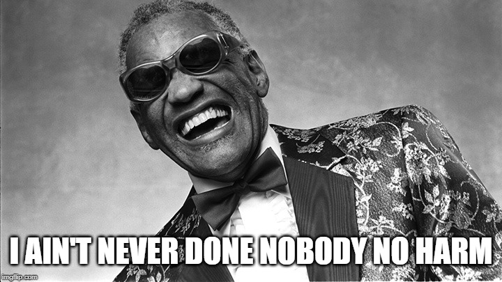 Ray Charles | I AIN'T NEVER DONE NOBODY NO HARM | image tagged in ray charles | made w/ Imgflip meme maker
