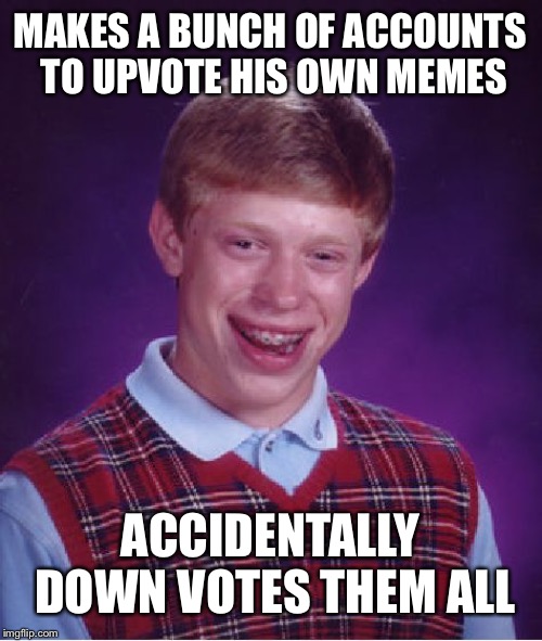 Bad Luck Brian Meme | MAKES A BUNCH OF ACCOUNTS TO UPVOTE HIS OWN MEMES; ACCIDENTALLY DOWN VOTES THEM ALL | image tagged in memes,bad luck brian | made w/ Imgflip meme maker