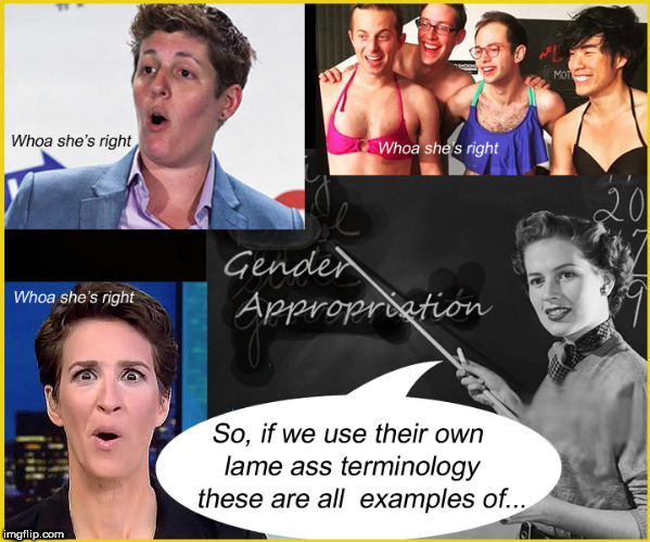 Gender Appropriation much ? | . | image tagged in gender appropriation,homosexuality,lol so funny,politics lol,rachel maddow,lgbtq | made w/ Imgflip meme maker