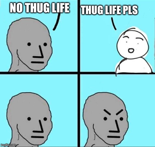 NPC Meme | THUG LIFE PLS; NO THUG LIFE | image tagged in npc meme | made w/ Imgflip meme maker