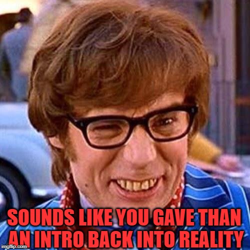 Austin Powers Wink | SOUNDS LIKE YOU GAVE THAN AN INTRO BACK INTO REALITY | image tagged in austin powers wink | made w/ Imgflip meme maker