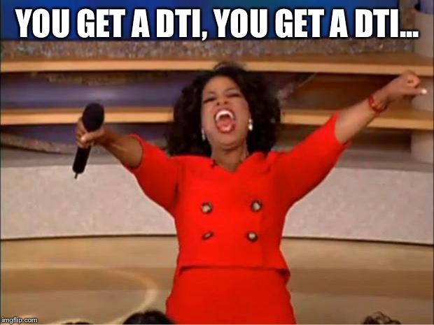 Oprah You Get A Meme | YOU GET A DTI, YOU GET A DTI... | image tagged in memes,oprah you get a | made w/ Imgflip meme maker