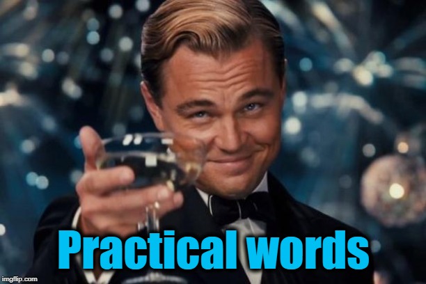 Leonardo Dicaprio Cheers Meme | Practical words | image tagged in memes,leonardo dicaprio cheers | made w/ Imgflip meme maker