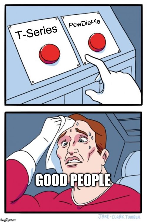 Two Buttons Meme | PewDiePie; T-Series; GOOD PEOPLE | image tagged in memes,two buttons | made w/ Imgflip meme maker