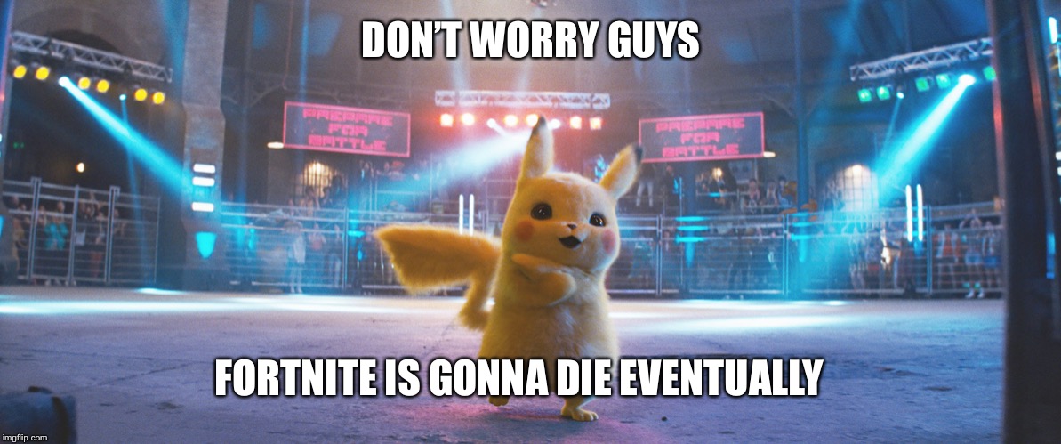 Detective Pikachu Fight | DON’T WORRY GUYS; FORTNITE IS GONNA DIE EVENTUALLY | image tagged in detective pikachu fight | made w/ Imgflip meme maker