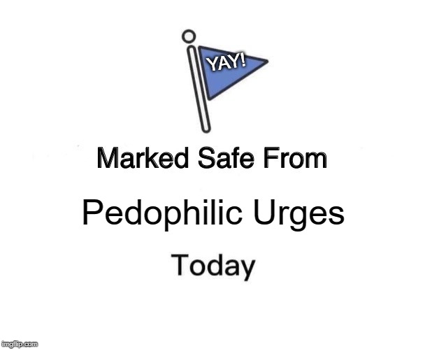 Marked Safe From Meme |  YAY! Pedophilic Urges | image tagged in memes,marked safe from | made w/ Imgflip meme maker