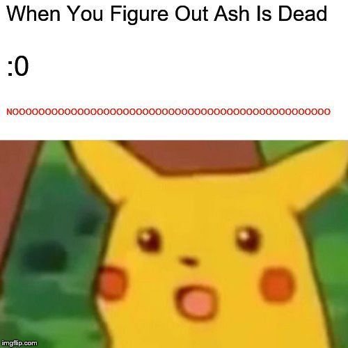 Surprised Pikachu Meme | When You Figure Out Ash Is Dead; :0; NOOOOOOOOOOOOOOOOOOOOOOOOOOOOOOOOOOOOOOOOOOOOOOOOO | image tagged in memes,surprised pikachu | made w/ Imgflip meme maker