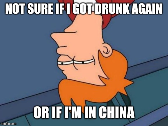 Upside down Fry | NOT SURE IF I GOT DRUNK AGAIN; OR IF I'M IN CHINA | image tagged in memes,futurama fry,drunk,upside down,china | made w/ Imgflip meme maker