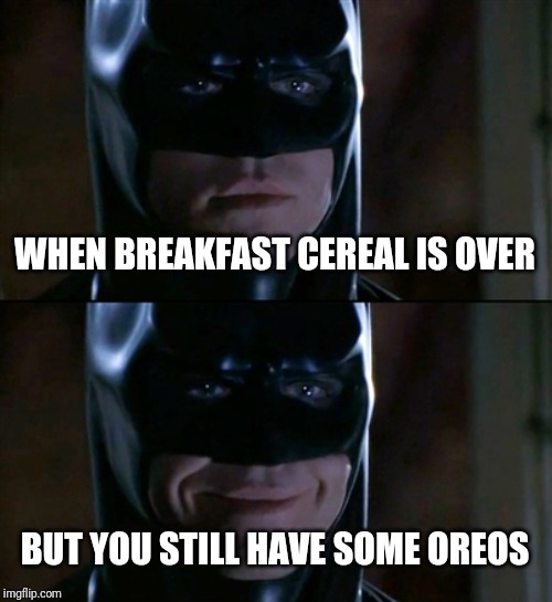 Opening kitchen cabinet | WHEN BREAKFAST CEREAL IS OVER; BUT YOU STILL HAVE SOME OREOS | image tagged in memes,batman smiles | made w/ Imgflip meme maker