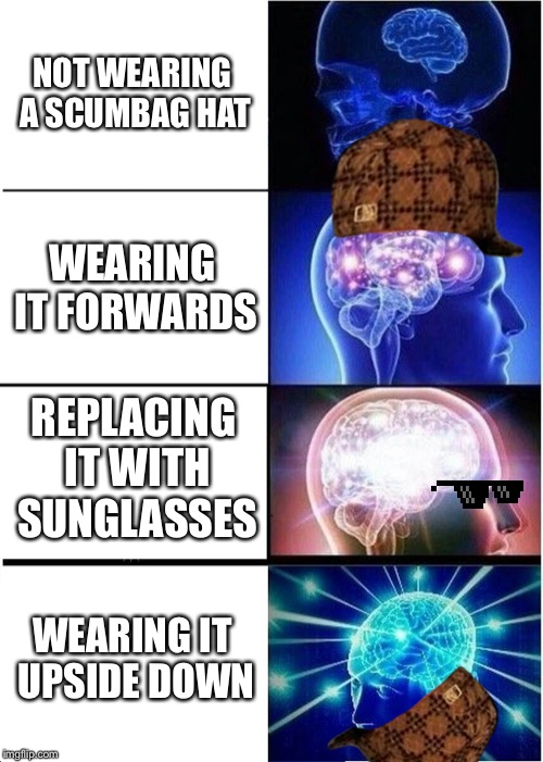 Expanding Brain Meme | NOT WEARING A SCUMBAG HAT; WEARING IT FORWARDS; REPLACING IT WITH SUNGLASSES; WEARING IT UPSIDE DOWN | image tagged in memes,expanding brain | made w/ Imgflip meme maker