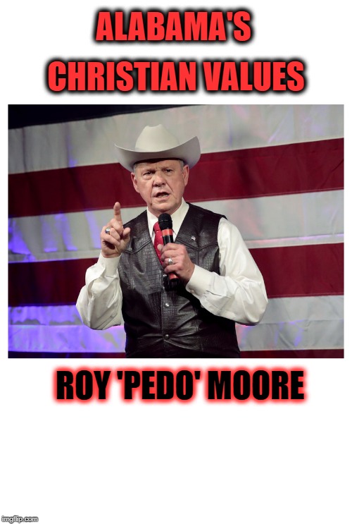 Roy 'PEDO' Moore | ALABAMA'S; CHRISTIAN VALUES; ROY 'PEDO' MOORE | image tagged in roy 'pedo' moore,alabama,usa,pedophile | made w/ Imgflip meme maker
