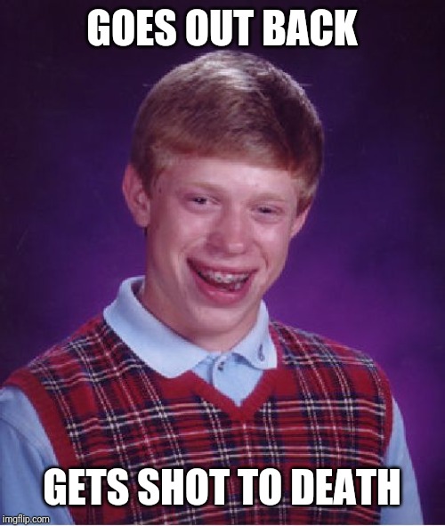 Bad Luck Brian Meme | GOES OUT BACK GETS SHOT TO DEATH | image tagged in memes,bad luck brian | made w/ Imgflip meme maker