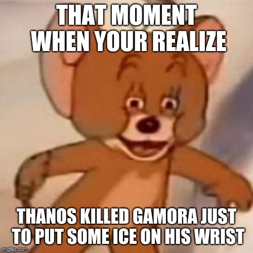 Polish Jerry | THAT MOMENT WHEN YOUR REALIZE; THANOS KILLED GAMORA JUST TO PUT SOME ICE ON HIS WRIST | image tagged in polish jerry | made w/ Imgflip meme maker