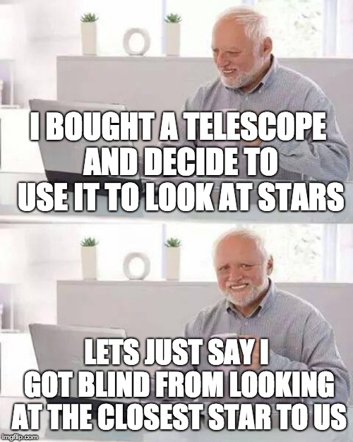 He looked at the sun | I BOUGHT A TELESCOPE AND DECIDE TO USE IT TO LOOK AT STARS; LETS JUST SAY I GOT BLIND FROM LOOKING AT THE CLOSEST STAR TO US | image tagged in memes,hide the pain harold,the sun,stars | made w/ Imgflip meme maker