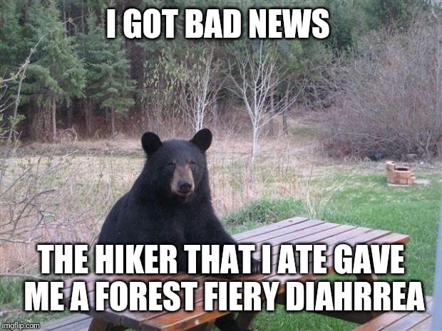 Bear of bad news | I GOT BAD NEWS; THE HIKER THAT I ATE GAVE ME A FOREST FIERY DIAHRREA | image tagged in bear of bad news | made w/ Imgflip meme maker