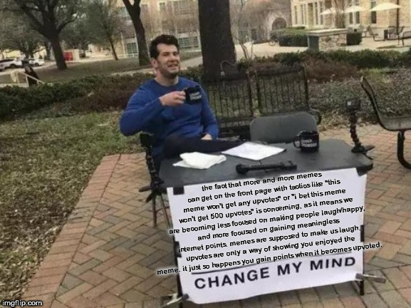 Change My Mind Meme | the fact that more and more memes can get on the front page with tactics like "this meme won't get any upvotes" or "i bet this meme won't ge | image tagged in memes,change my mind | made w/ Imgflip meme maker
