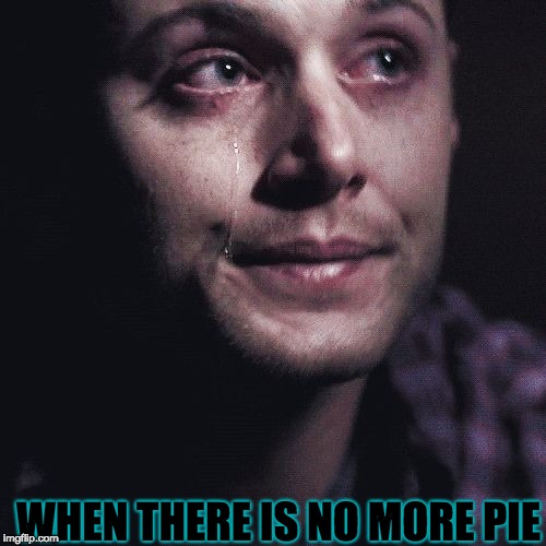 Crying Supernatural | WHEN THERE IS NO MORE PIE | image tagged in crying supernatural | made w/ Imgflip meme maker