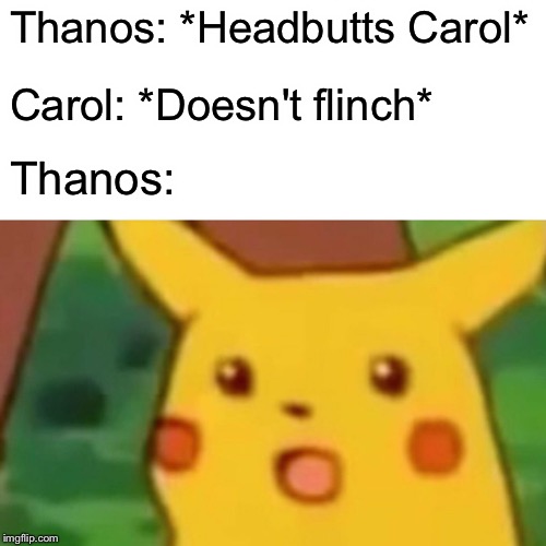 Surprised Pikachu | Thanos: *Headbutts Carol*; Carol: *Doesn't flinch*; Thanos: | image tagged in memes,surprised pikachu,endgame,avengers endgame,thanos | made w/ Imgflip meme maker