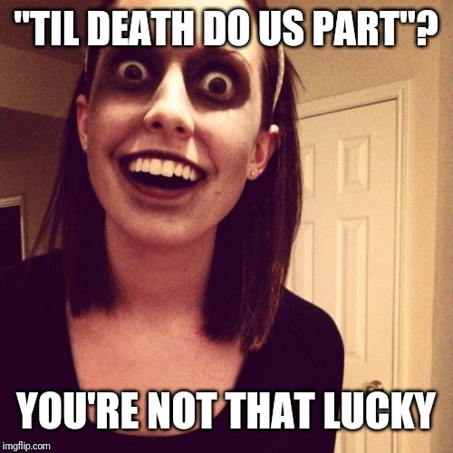 Zombie Overly Attached Girlfriend Meme | "TIL DEATH DO US PART"? YOU'RE NOT THAT LUCKY | image tagged in memes,zombie overly attached girlfriend | made w/ Imgflip meme maker