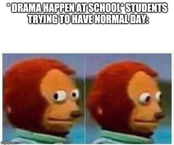 Monkey Puppet Meme | * DRAMA HAPPEN AT SCHOOL*
STUDENTS TRYING TO HAVE NORMAL DAY: | image tagged in monkey puppet | made w/ Imgflip meme maker