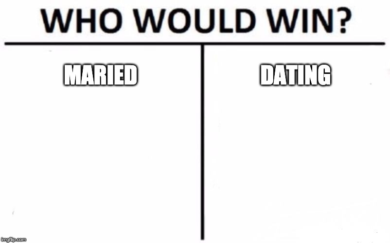 Who Would Win? | MARIED; DATING | image tagged in memes,who would win | made w/ Imgflip meme maker