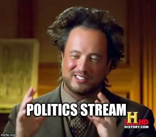 Ancient Aliens Meme | POLITICS STREAM | image tagged in memes,ancient aliens | made w/ Imgflip meme maker