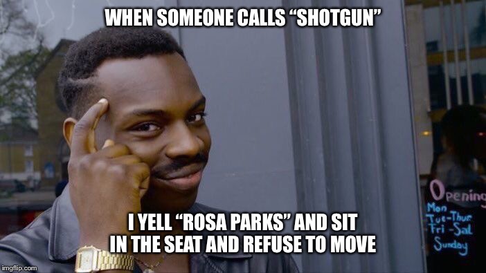 Roll Safe Think About It | WHEN SOMEONE CALLS “SHOTGUN”; I YELL “ROSA PARKS” AND SIT IN THE SEAT AND REFUSE TO MOVE | image tagged in memes,roll safe think about it,rosa parks,shotgun,car,funny | made w/ Imgflip meme maker