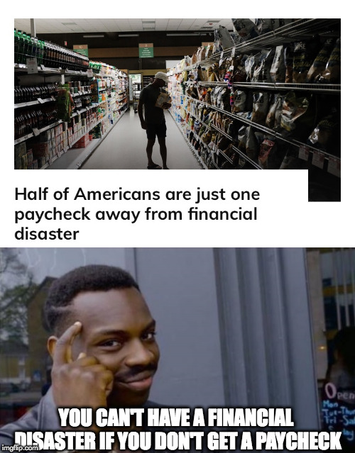 YOU CAN'T HAVE A FINANCIAL DISASTER IF YOU DON'T GET A PAYCHECK | image tagged in youcantfail | made w/ Imgflip meme maker